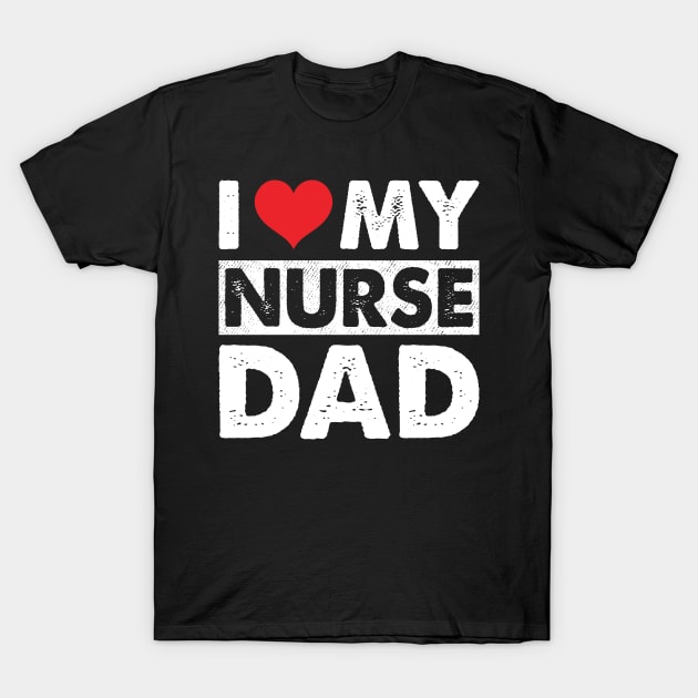 I Love My Nurse Dad T-Shirt by Murder By Text